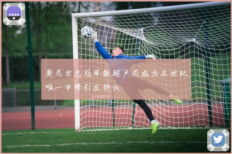 奥尼尔总冠军数超卢尼成为本世纪唯一中锋引发热议