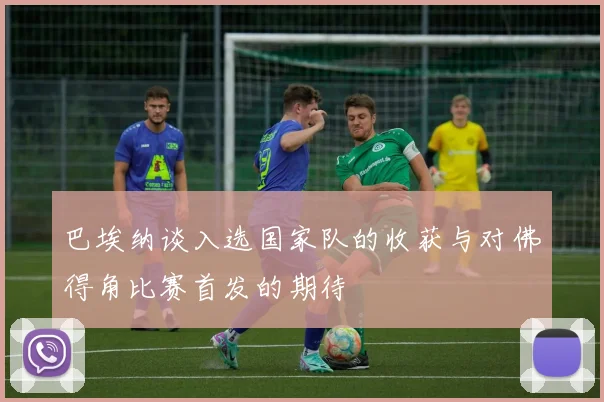 巴埃纳谈入选国家队的收获与对佛得角比赛首发的期待