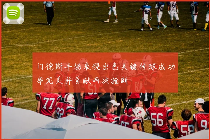 门德斯半场表现出色关键传球成功率完美并贡献两次抢断