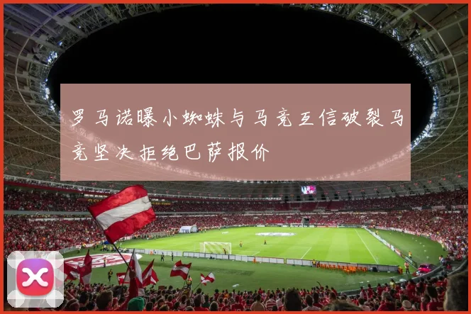 罗马诺曝小蜘蛛与马竞互信破裂马竞坚决拒绝巴萨报价